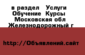  в раздел : Услуги » Обучение. Курсы . Московская обл.,Железнодорожный г.